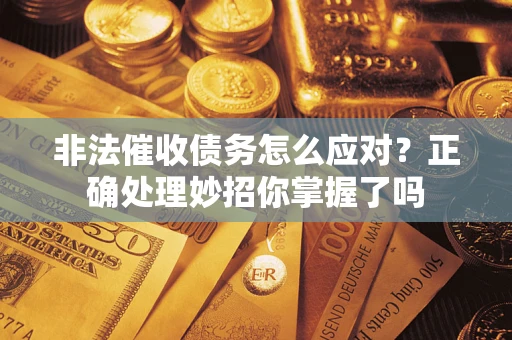 武汉非法催收债务怎么应对？正确处理妙招你掌握了吗