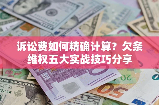 武汉诉讼费如何精确计算？欠条维权五大实战技巧分享