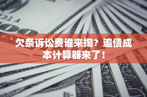 武汉欠条诉讼费谁来掏？追债成本计算器来了！