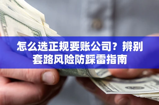 武汉怎么选正规要账公司？辨别套路风险防踩雷指南