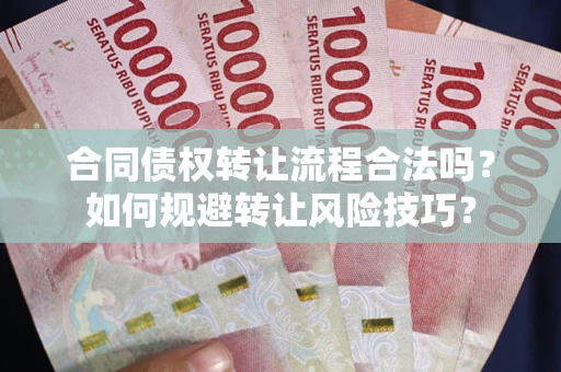 武汉合同债权转让流程合法吗？如何规避转让风险技巧？