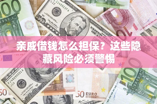 武汉亲戚借钱怎么担保？这些隐藏风险必须警惕