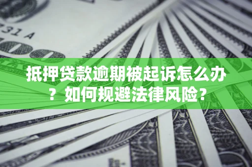 武汉抵押贷款逾期被起诉怎么办？如何规避法律风险？