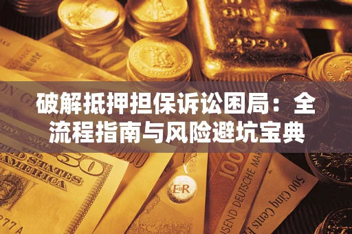 武汉破解抵押担保诉讼困局:全流程指南与风险避坑宝典 武汉破解抵押担保诉讼困局:全流程指南与风险避坑宝典