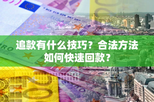 武汉追款有什么技巧？合法方法如何快速回款？