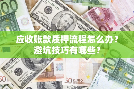 武汉应收账款质押流程怎么办？避坑技巧有哪些？