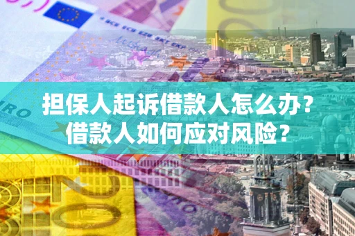武汉担保人起诉借款人怎么办？借款人如何应对风险？