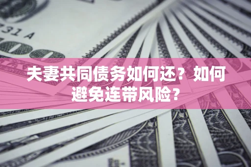 武汉夫妻共同债务如何还？如何避免连带风险？