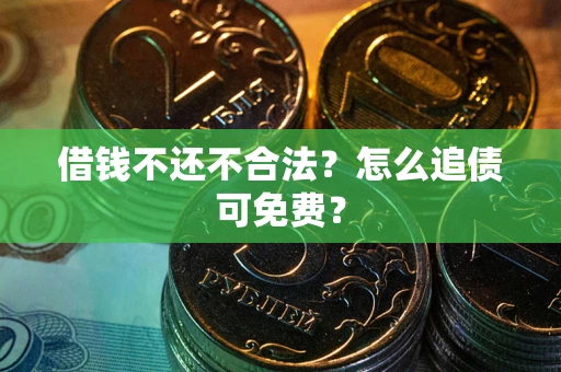 武汉借钱不还不合法？怎么追债可免费？