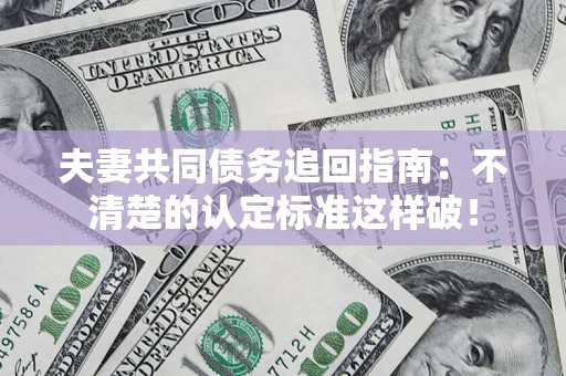 武汉夫妻共同债务追回指南：不清楚的认定标准这样破！