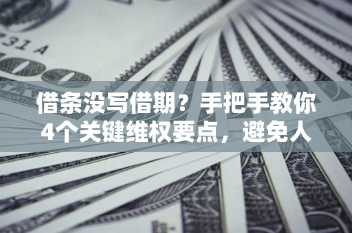 武汉借条没写借期？手把手教你4个关键维权要点，避免人财两空