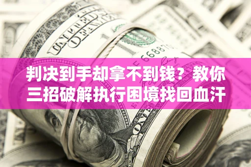 武汉判决到手却拿不到钱？教你三招破解执行困境找回血汗钱