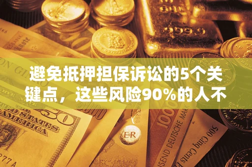 武汉避免抵押担保诉讼的5个关键点，这些风险90%的人不知道！