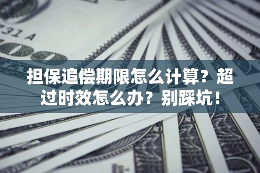 武汉担保追偿期限怎么计算？超过时效怎么办？别踩坑！