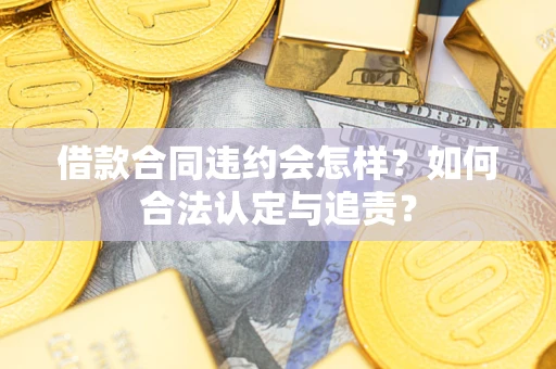 武汉借款合同违约会怎样？如何合法认定与追责？