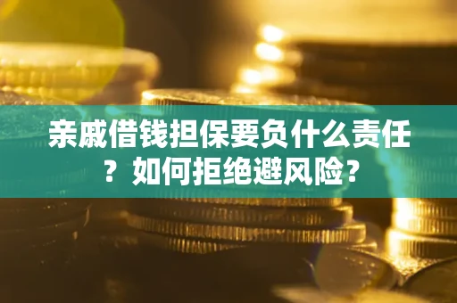 武汉亲戚借钱担保要负什么责任？如何拒绝避风险？
