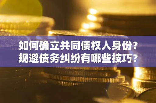 武汉如何确立共同债权人身份？规避债务纠纷有哪些技巧？