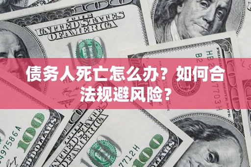 武汉债务人死亡怎么办？如何合法规避风险？