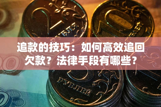 武汉追款的技巧：如何高效追回欠款？法律手段有哪些？