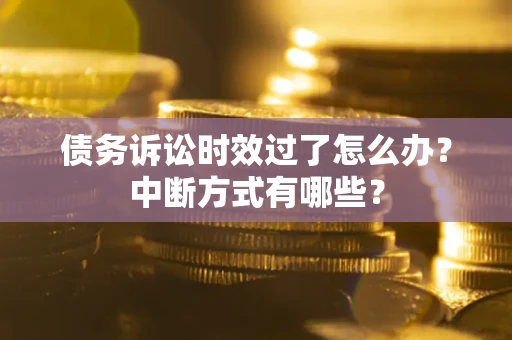 武汉债务诉讼时效过了怎么办？中断方式有哪些？