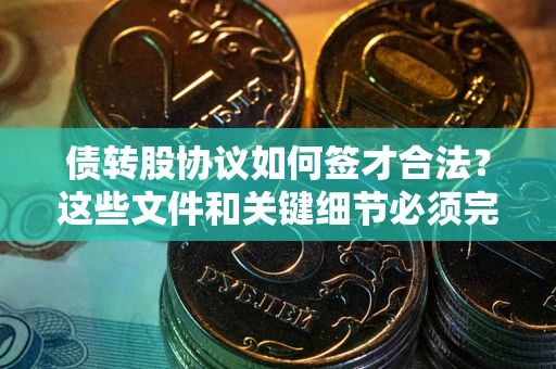 武汉债转股协议如何签才合法？这些文件和关键细节必须完整