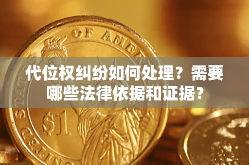 武汉代位权纠纷如何处理？需要哪些法律依据和证据？