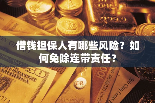 武汉借钱担保人有哪些风险？如何免除连带责任？