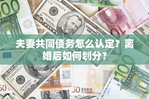 武汉夫妻共同债务怎么认定？离婚后如何划分？