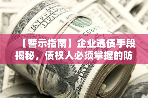 武汉【警示指南】企业逃债手段揭秘，债权人必须掌握的防坑宝典