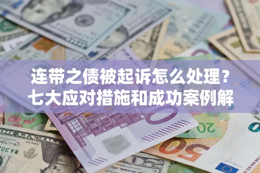 武汉连带之债被起诉怎么处理？七大应对措施和成功案例解析