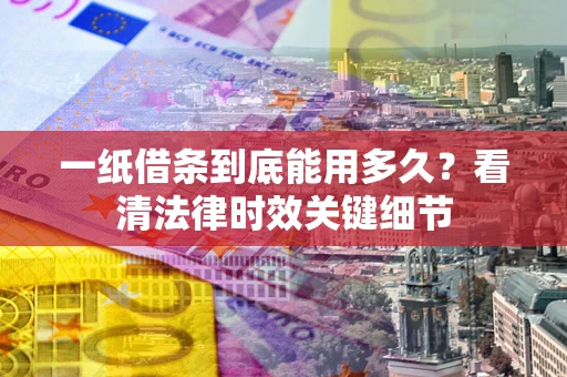 武汉一纸借条到底能用多久？看清法律时效关键细节