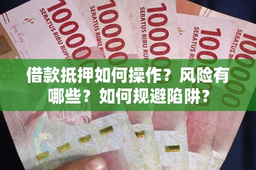 武汉借款抵押如何操作?风险有哪些?如何规避陷阱? 武汉借款抵押如何操作?风险有哪些?如何规避陷阱?