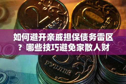 武汉如何避开亲戚担保债务雷区？哪些技巧避免家散人财