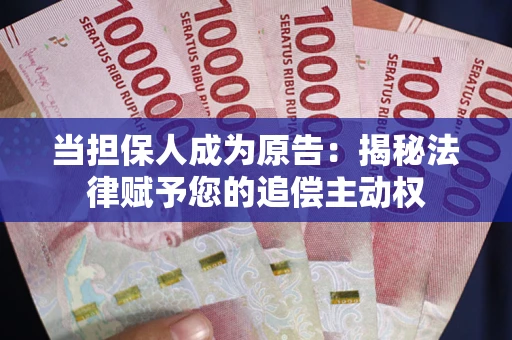 武汉当担保人成为原告:揭秘法律赋予您的追偿主动权 武汉当担保人成为原告:揭秘法律赋予您的追偿主动权