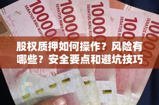 武汉股权质押如何操作？风险有哪些？安全要点和避坑技巧？