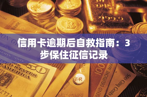 武汉信用卡逾期后自救指南：3步保住征信记录