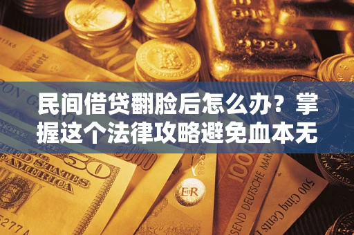 武汉民间借贷翻脸后怎么办？掌握这个法律攻略避免血本无归