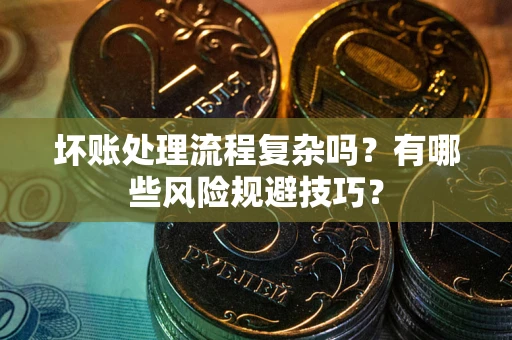武汉坏账处理流程复杂吗？有哪些风险规避技巧？
