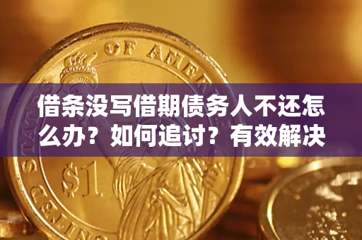 武汉借条没写借期债务人不还怎么办？如何追讨？有效解决方案！