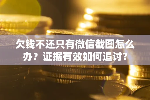 武汉欠钱不还只有微信截图怎么办？证据有效如何追讨？