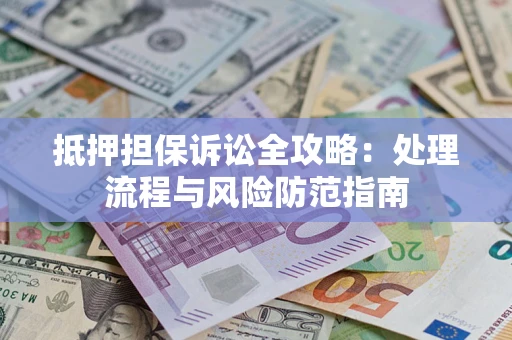 武汉抵押担保诉讼全攻略：处理流程与风险防范指南
