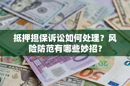 武汉抵押担保诉讼如何处理？风险防范有哪些妙招？