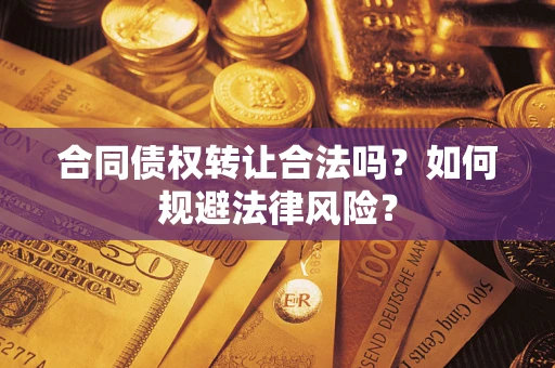 武汉合同债权转让合法吗？如何规避法律风险？