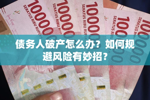 武汉债务人破产怎么办？如何规避风险有妙招？