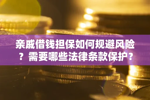 武汉亲戚借钱担保如何规避风险？需要哪些法律条款保护？