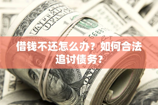武汉借钱不还怎么办？如何合法追讨债务？