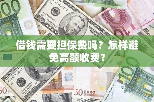 武汉借钱需要担保费吗？怎样避免高额收费？