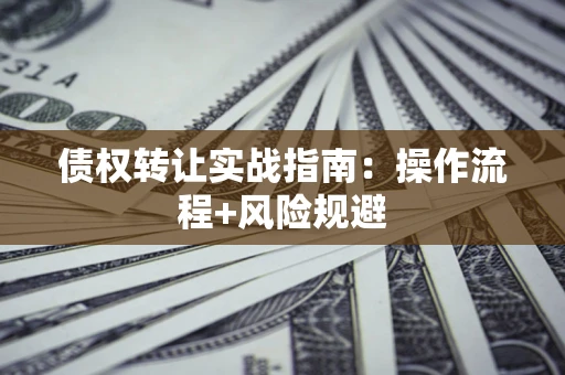 武汉债权转让实战指南：操作流程+风险规避