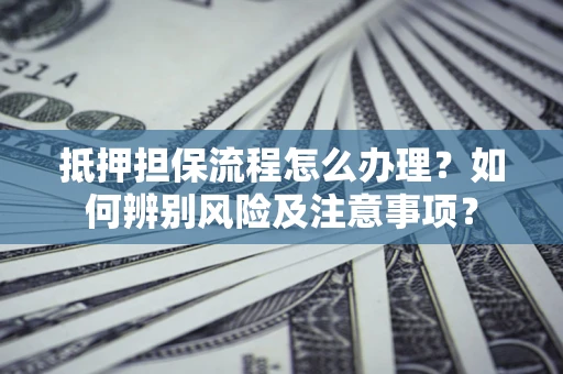 武汉抵押担保流程怎么办理？如何辨别风险及注意事项？