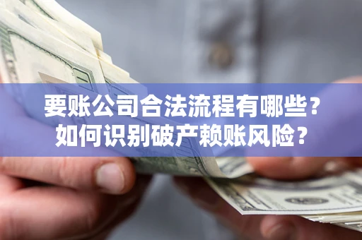 武汉要账公司合法流程有哪些？如何识别破产赖账风险？